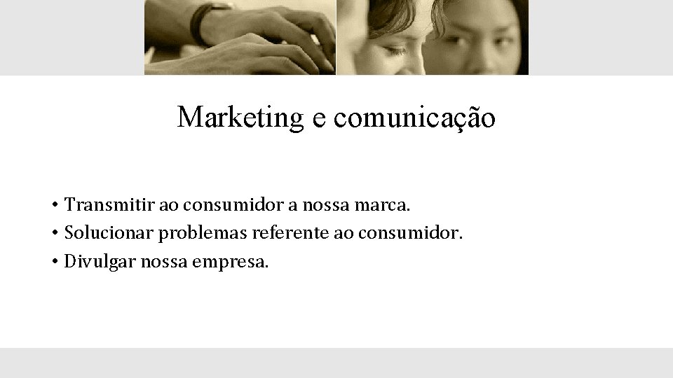 Marketing e comunicação • Transmitir ao consumidor a nossa marca. • Solucionar problemas referente