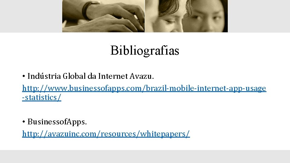 Bibliografias • Indústria Global da Internet Avazu. http: //www. businessofapps. com/brazil-mobile-internet-app-usage -statistics/ • Businessof.