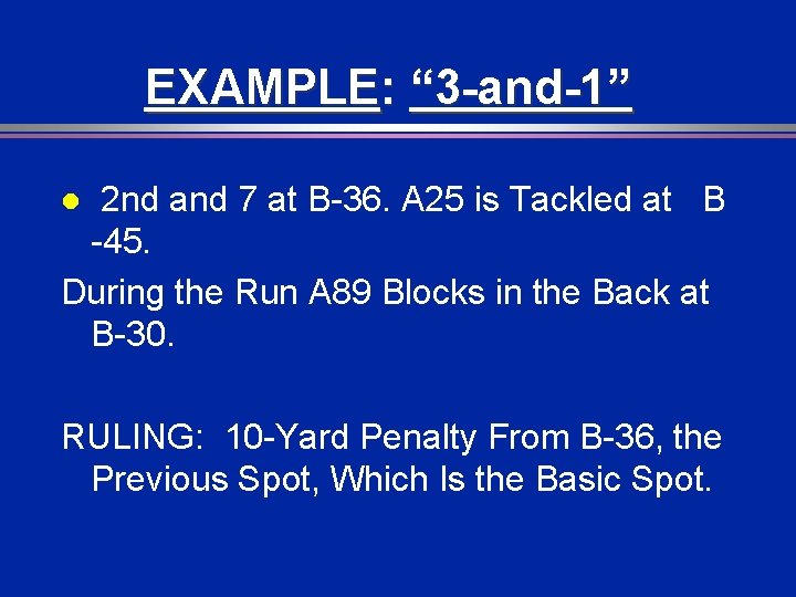 EXAMPLE: “ 3 -and-1” 2 nd and 7 at B-36. A 25 is Tackled