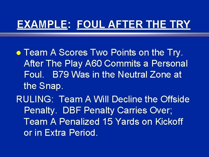 EXAMPLE: FOUL AFTER THE TRY Team A Scores Two Points on the Try. After