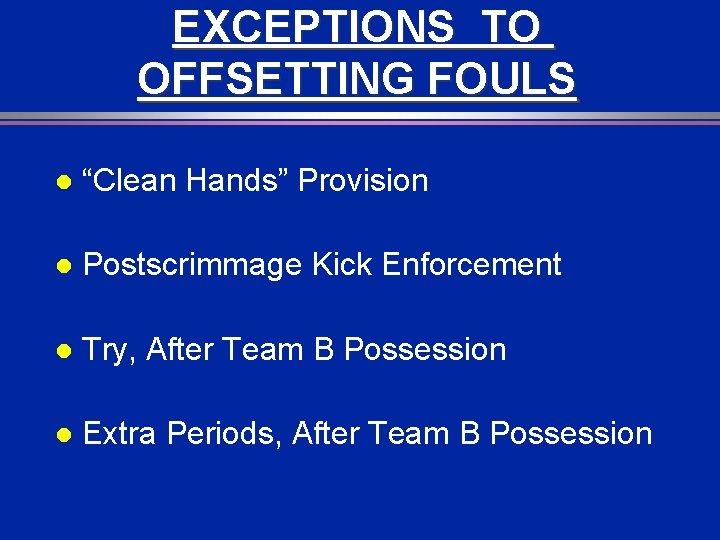 EXCEPTIONS TO OFFSETTING FOULS l “Clean Hands” Provision l Postscrimmage Kick Enforcement l Try,