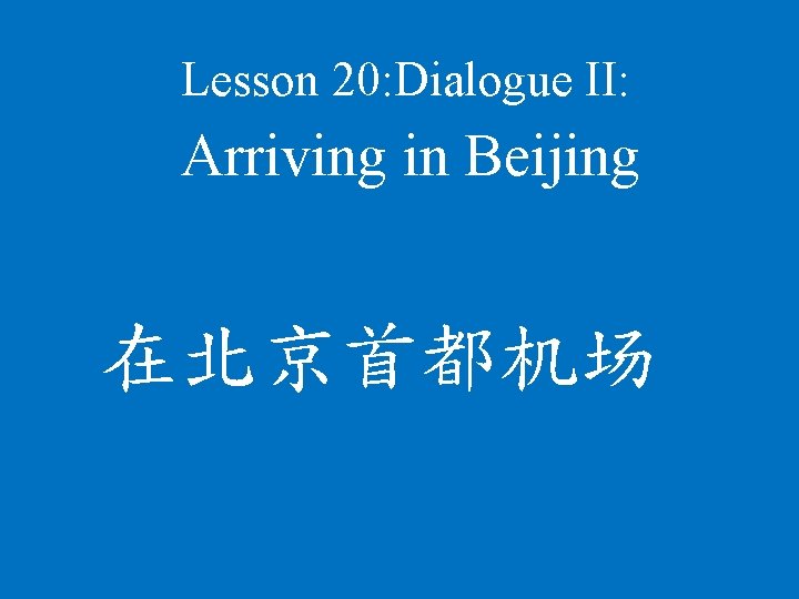 Lesson 20: Dialogue II: Arriving in Beijing 在北京首都机场 
