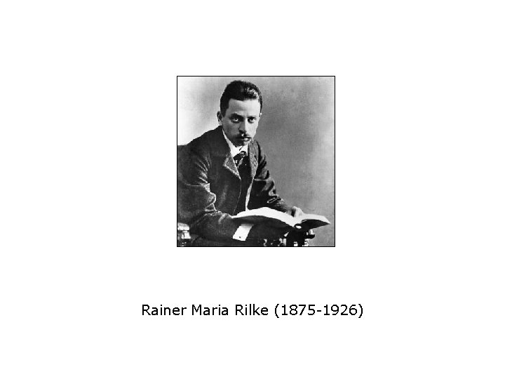 Rainer Maria Rilke (1875 -1926) 