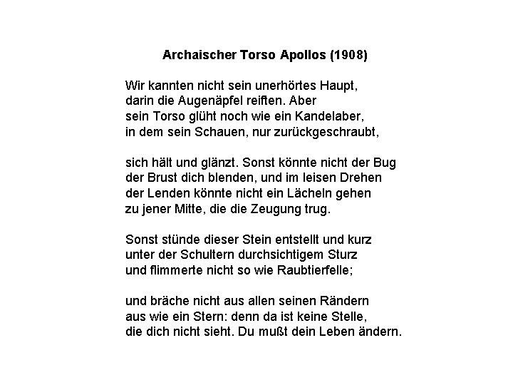 Archaischer Torso Apollos (1908) Wir kannten nicht sein unerhörtes Haupt, darin die Augenäpfel reiften.