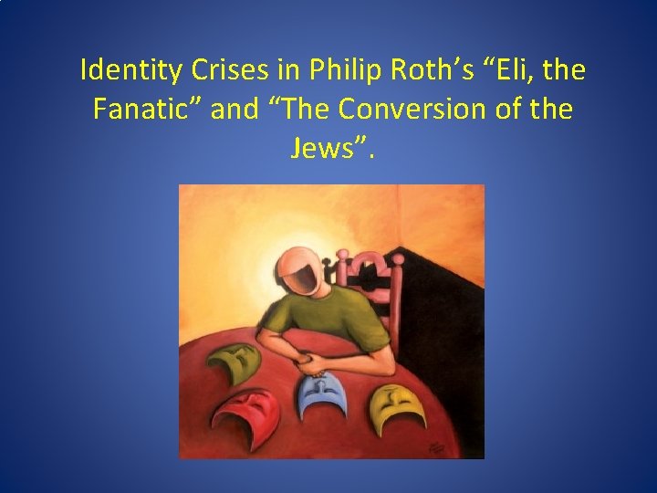 Identity Crises in Philip Roth’s “Eli, the Fanatic” and “The Conversion of the Jews”. Identity Crises in Philip Roth’s “Eli, the Fanatic” and “The Conversion of the Jews”.