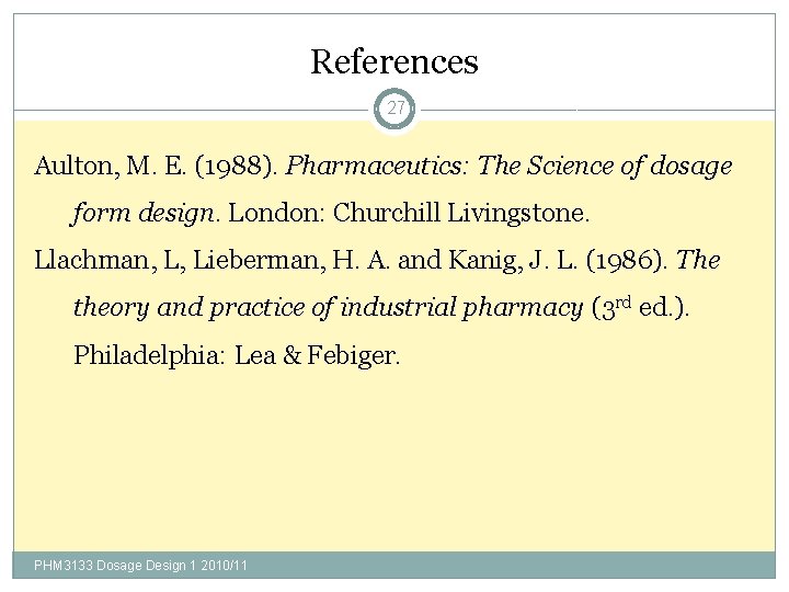 References 27 Aulton, M. E. (1988). Pharmaceutics: The Science of dosage form design. London: