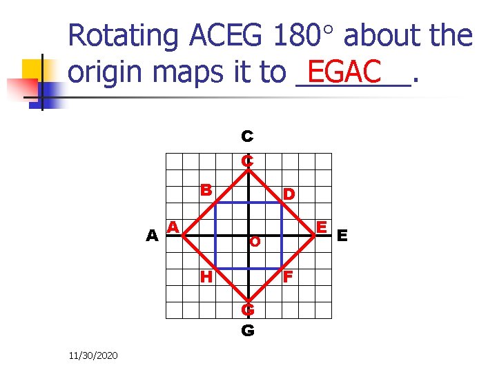 Rotating ACEG 180 about the EGAC origin maps it to _______. C C B