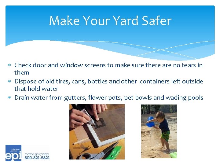 Make Your Yard Safer Check door and window screens to make sure there are