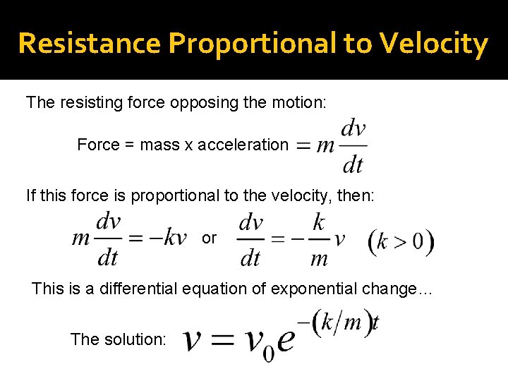 Resistance Proportional to Velocity The resisting force opposing the motion: Force = mass x