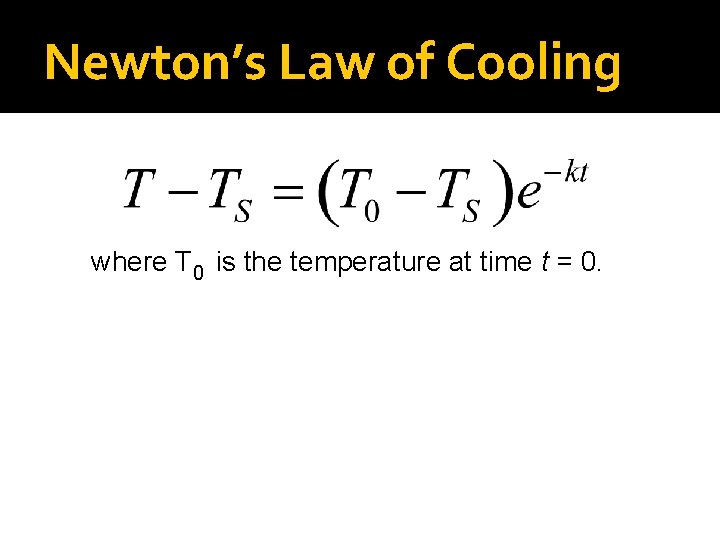 Newton’s Law of Cooling where T 0 is the temperature at time t =