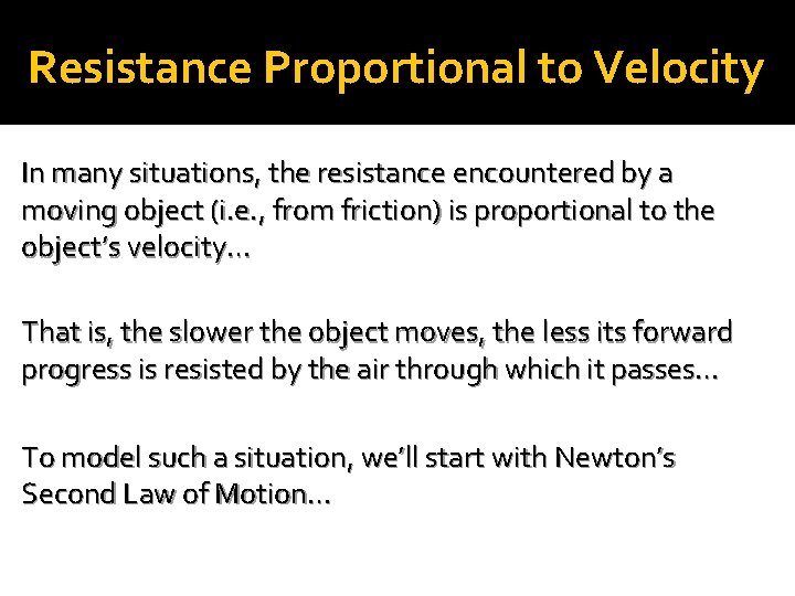 Resistance Proportional to Velocity In many situations, the resistance encountered by a moving object
