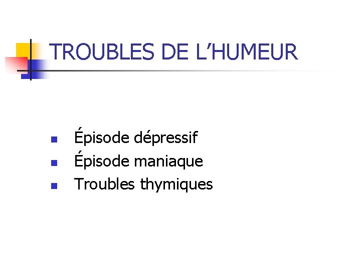 TROUBLES DE L’HUMEUR n n n Épisode dépressif Épisode maniaque Troubles thymiques 