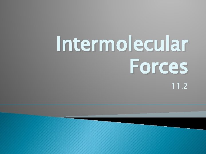 Intermolecular Forces 11. 2 