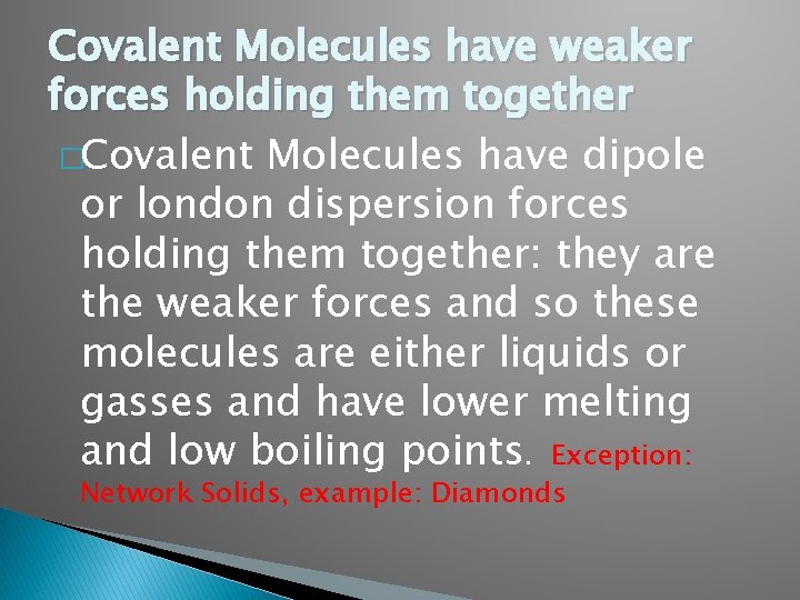 Covalent Molecules have weaker forces holding them together �Covalent Molecules have dipole or london