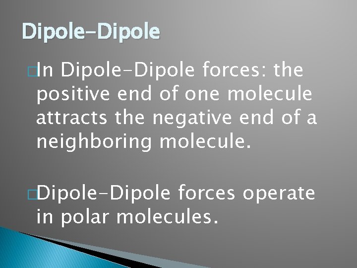 Dipole-Dipole �In Dipole-Dipole forces: the positive end of one molecule attracts the negative end