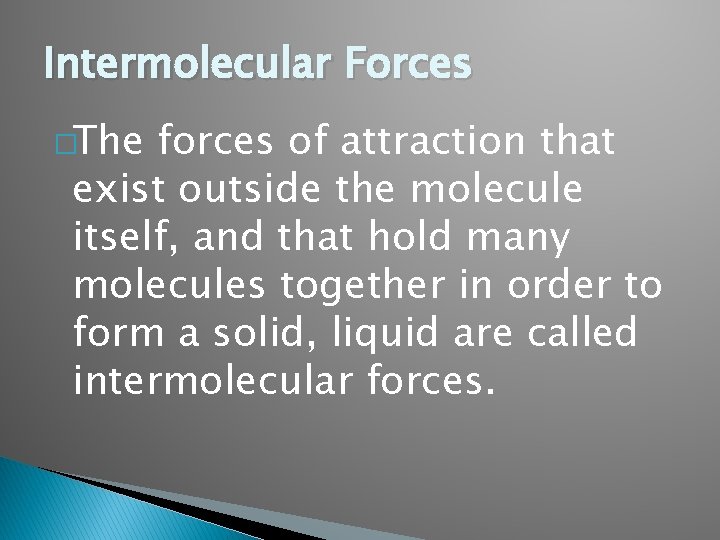 Intermolecular Forces �The forces of attraction that exist outside the molecule itself, and that