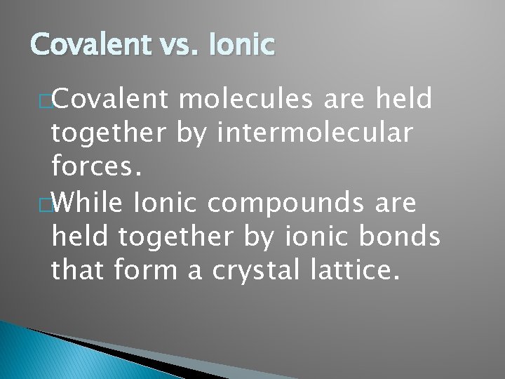 Covalent vs. Ionic �Covalent molecules are held together by intermolecular forces. �While Ionic compounds