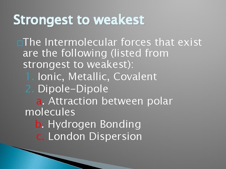 Strongest to weakest �The Intermolecular forces that exist are the following (listed from strongest