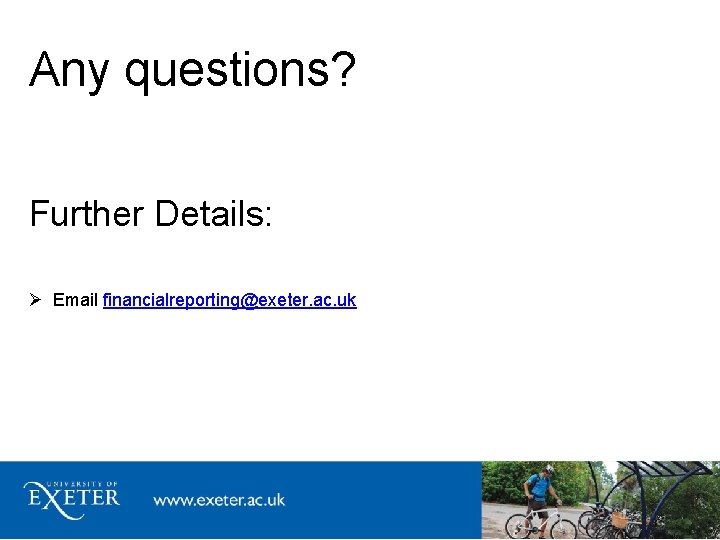 Any questions? Further Details: Email financialreporting@exeter. ac. uk 
