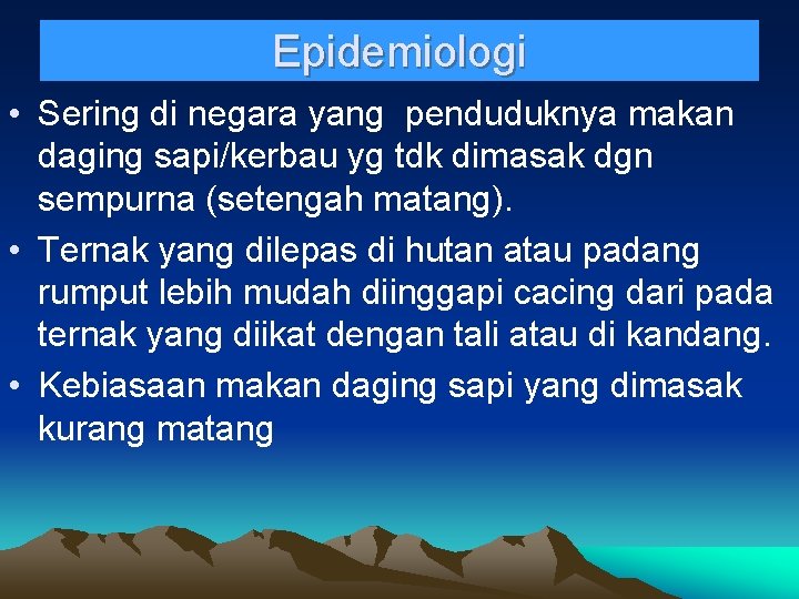 Epidemiologi • Sering di negara yang penduduknya makan daging sapi/kerbau yg tdk dimasak dgn