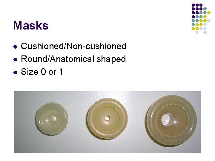 Masks l l l Cushioned/Non-cushioned Round/Anatomical shaped Size 0 or 1 