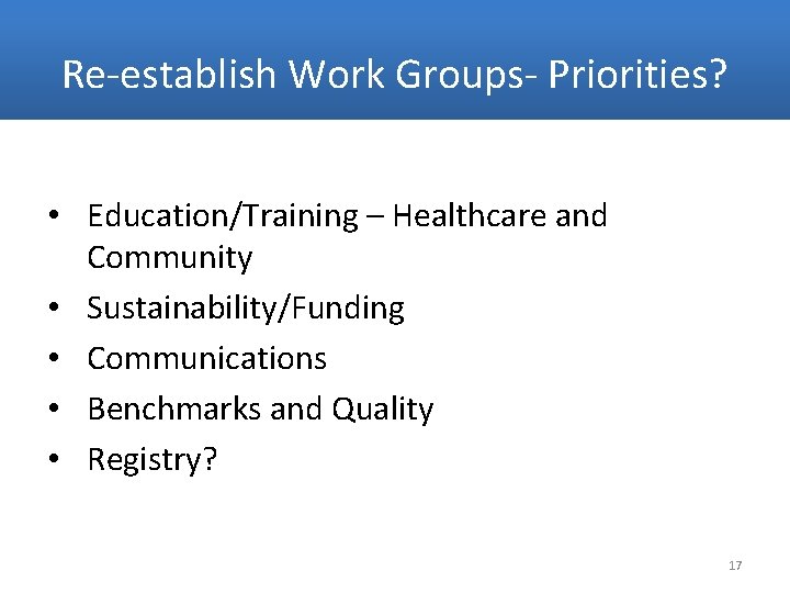 Re-establish Work Groups- Priorities? • Education/Training – Healthcare and Community • Sustainability/Funding • Communications
