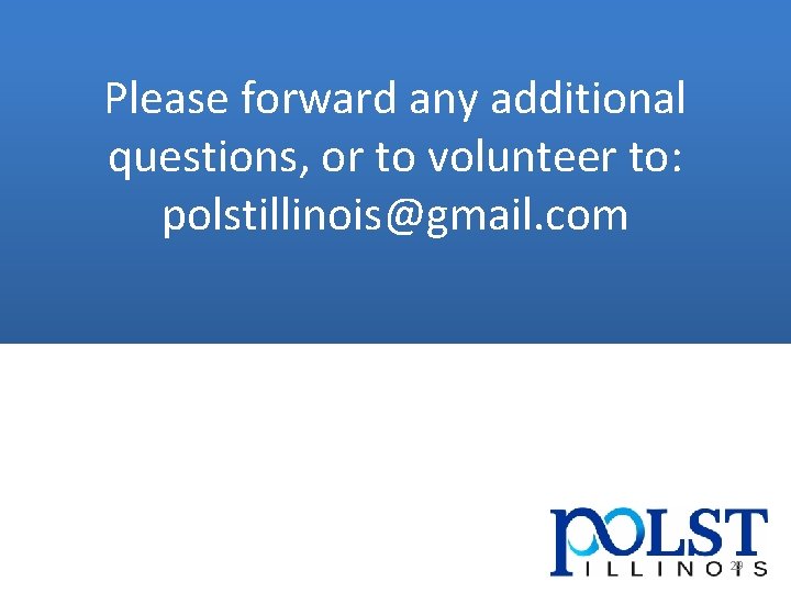 Please forward any additional questions, or to volunteer to: polstillinois@gmail. com 29 