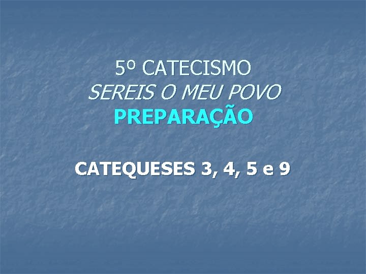 5º CATECISMO SEREIS O MEU POVO PREPARAÇÃO CATEQUESES 3, 4, 5 e 9 5º CATECISMO SEREIS O MEU POVO PREPARAÇÃO CATEQUESES 3, 4, 5 e 9