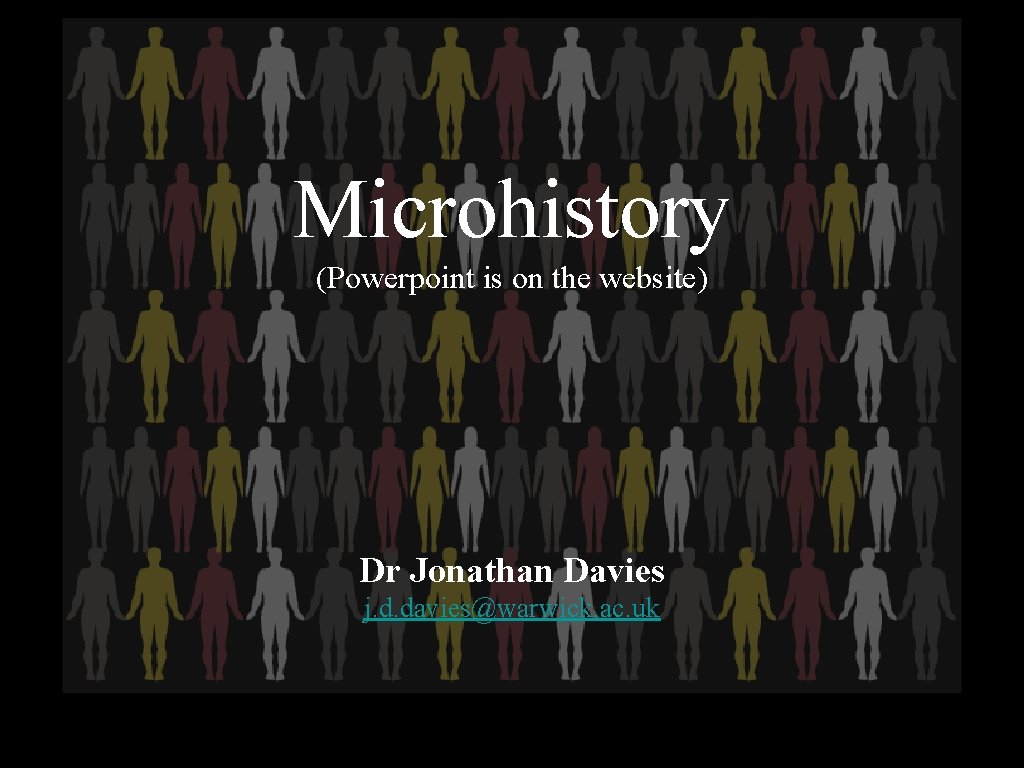 Microhistory (Powerpoint is on the website) Dr Jonathan Davies j. d. davies@warwick. ac. uk