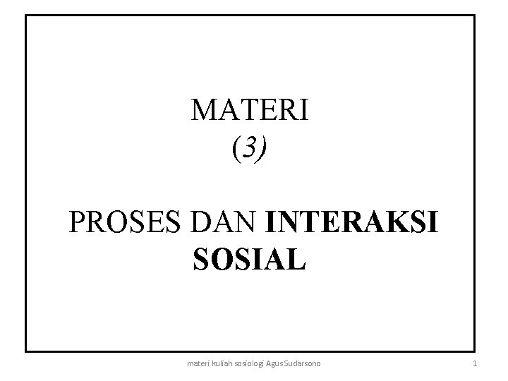 MATERI (3) PROSES DAN INTERAKSI SOSIAL materi kuliah sosiologi Agus Sudarsono 1 