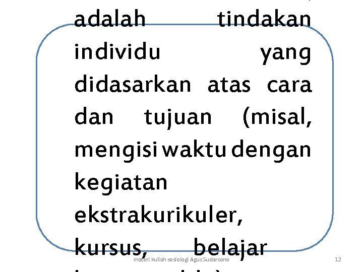 adalah tindakan individu yang didasarkan atas cara dan tujuan (misal, mengisi waktu dengan kegiatan