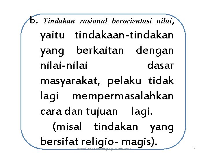 b. Tindakan rasional berorientasi nilai, yaitu tindakaan-tindakan yang berkaitan dengan nilai-nilai dasar masyarakat, pelaku