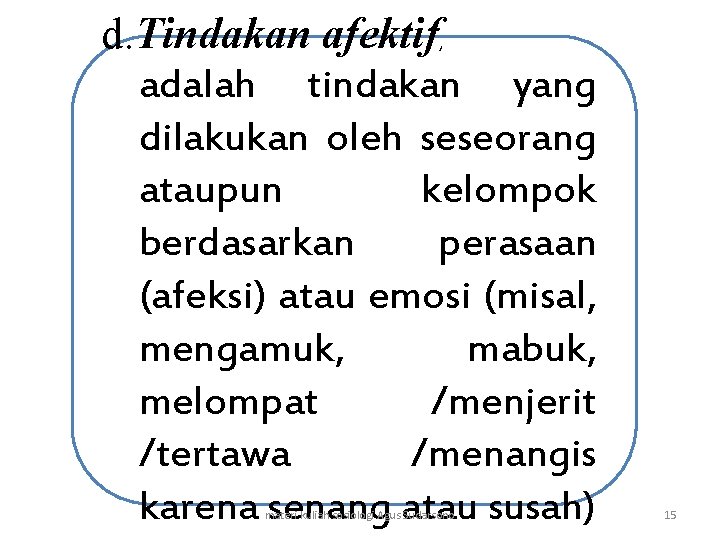 d. Tindakan afektif, adalah tindakan yang dilakukan oleh seseorang ataupun kelompok berdasarkan perasaan (afeksi)