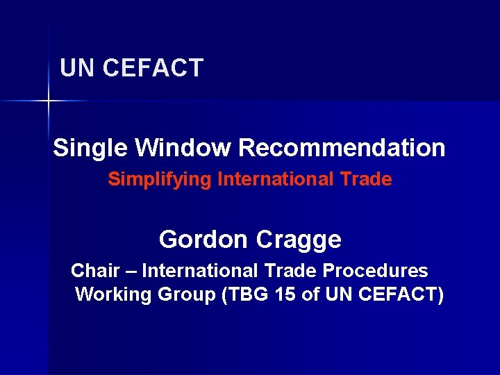 UN CEFACT Single Window Recommendation Simplifying International Trade Gordon Cragge Chair – International Trade UN CEFACT Single Window Recommendation Simplifying International Trade Gordon Cragge Chair – International Trade