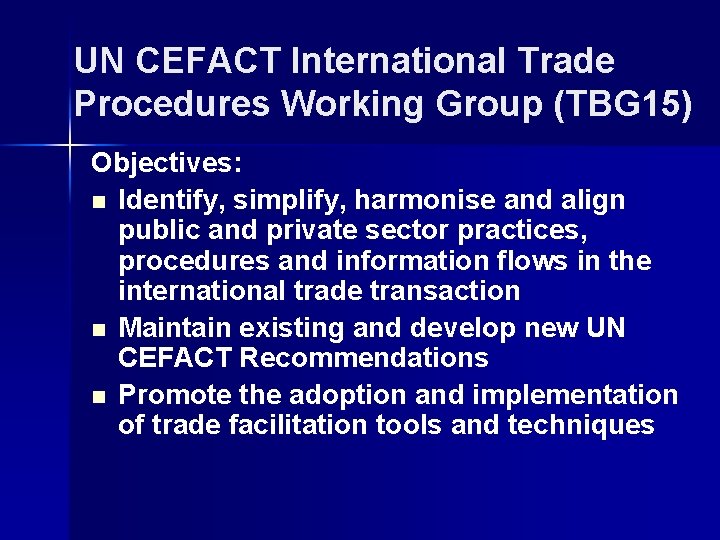 UN CEFACT International Trade Procedures Working Group (TBG 15) Objectives: n Identify, simplify, harmonise UN CEFACT International Trade Procedures Working Group (TBG 15) Objectives: n Identify, simplify, harmonise