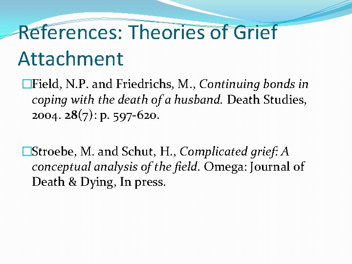 References: Theories of Grief Attachment �Field, N. P. and Friedrichs, M. , Continuing bonds