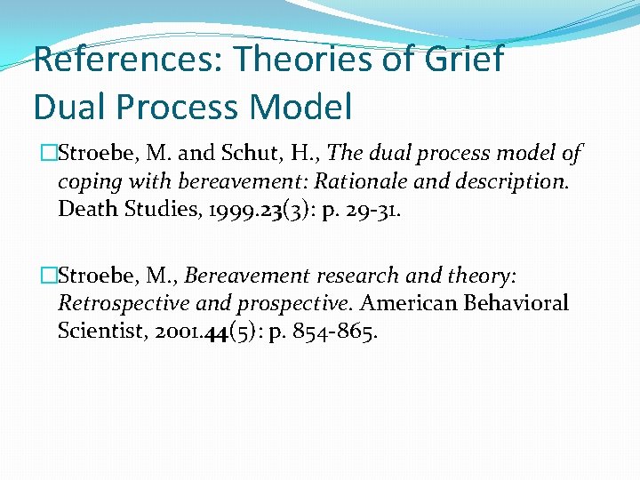 References: Theories of Grief Dual Process Model �Stroebe, M. and Schut, H. , The