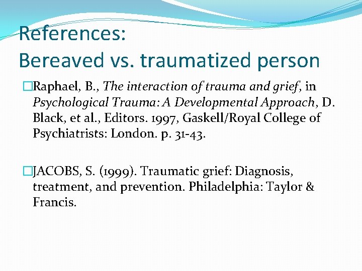 References: Bereaved vs. traumatized person �Raphael, B. , The interaction of trauma and grief,