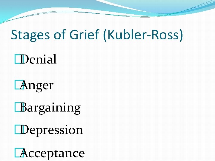 Stages of Grief (Kubler-Ross) �Denial �Anger �Bargaining �Depression �Acceptance 