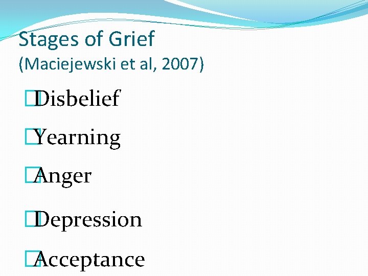 Stages of Grief (Maciejewski et al, 2007) �Disbelief �Yearning �Anger �Depression �Acceptance 