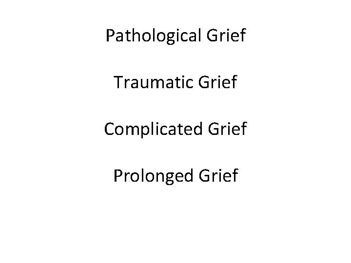 Pathological Grief Traumatic Grief Complicated Grief Prolonged Grief 