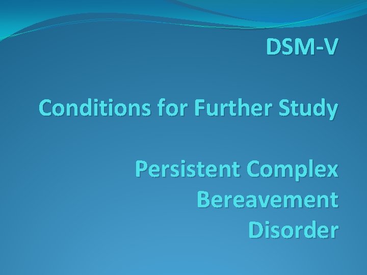 DSM-V Conditions for Further Study Persistent Complex Bereavement Disorder 