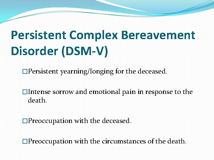 Persistent Complex Bereavement Disorder (DSM-V) �Persistent yearning/longing for the deceased. �Intense sorrow and emotional