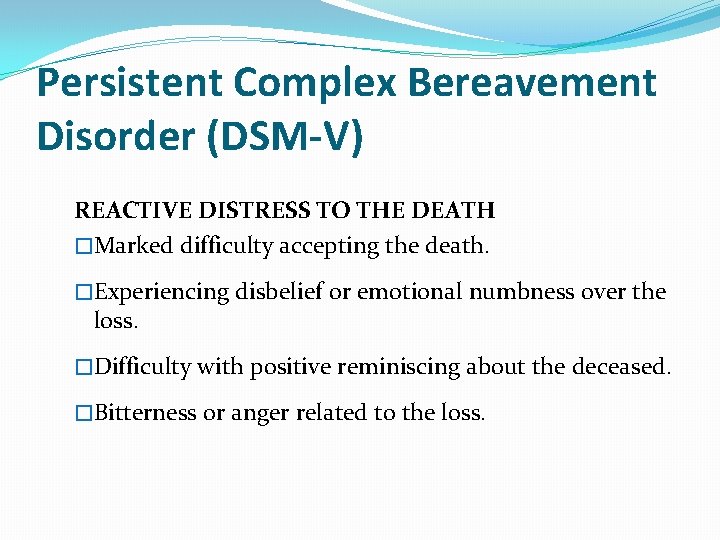 Persistent Complex Bereavement Disorder (DSM-V) REACTIVE DISTRESS TO THE DEATH �Marked difficulty accepting the