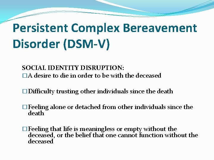 Persistent Complex Bereavement Disorder (DSM-V) SOCIAL IDENTITY DISRUPTION: �A desire to die in order