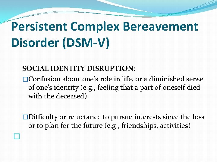 Persistent Complex Bereavement Disorder (DSM-V) SOCIAL IDENTITY DISRUPTION: �Confusion about one’s role in life,