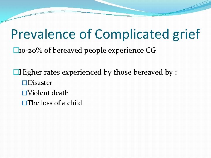 Prevalence of Complicated grief � 10 -20% of bereaved people experience CG �Higher rates