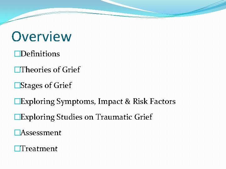 Overview �Definitions �Theories of Grief �Stages of Grief �Exploring Symptoms, Impact & Risk Factors