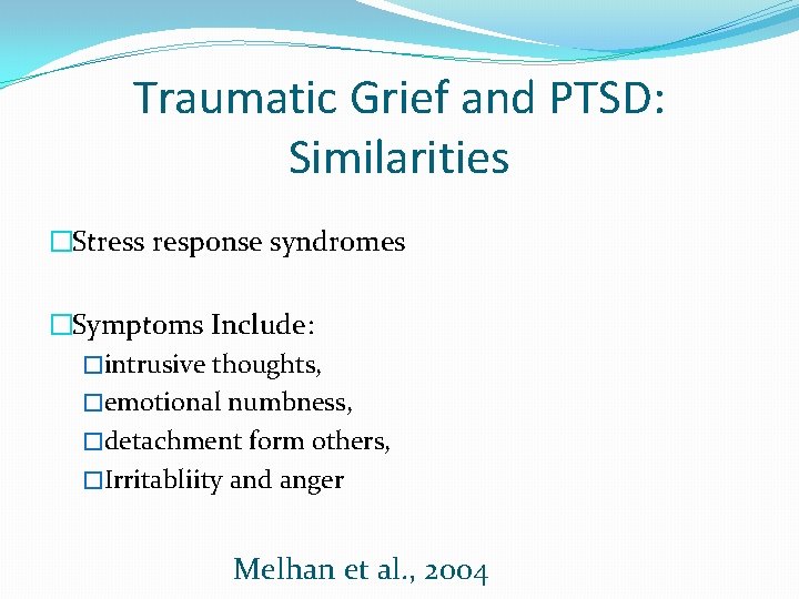 Traumatic Grief and PTSD: Similarities �Stress response syndromes �Symptoms Include: �intrusive thoughts, �emotional numbness,