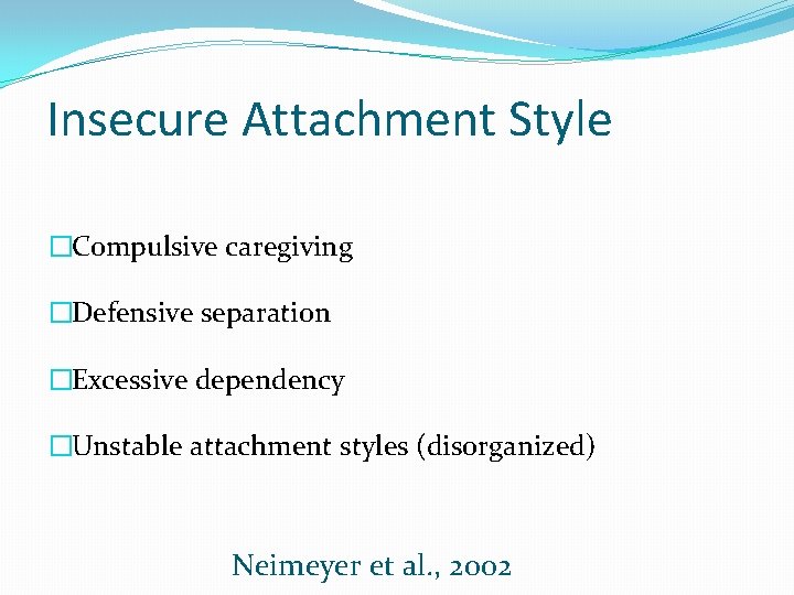 Insecure Attachment Style �Compulsive caregiving �Defensive separation �Excessive dependency �Unstable attachment styles (disorganized) Neimeyer